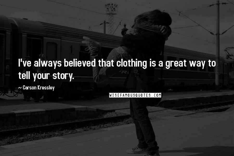 Carson Kressley Quotes: I've always believed that clothing is a great way to tell your story.