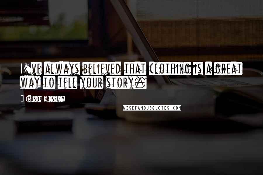 Carson Kressley Quotes: I've always believed that clothing is a great way to tell your story.