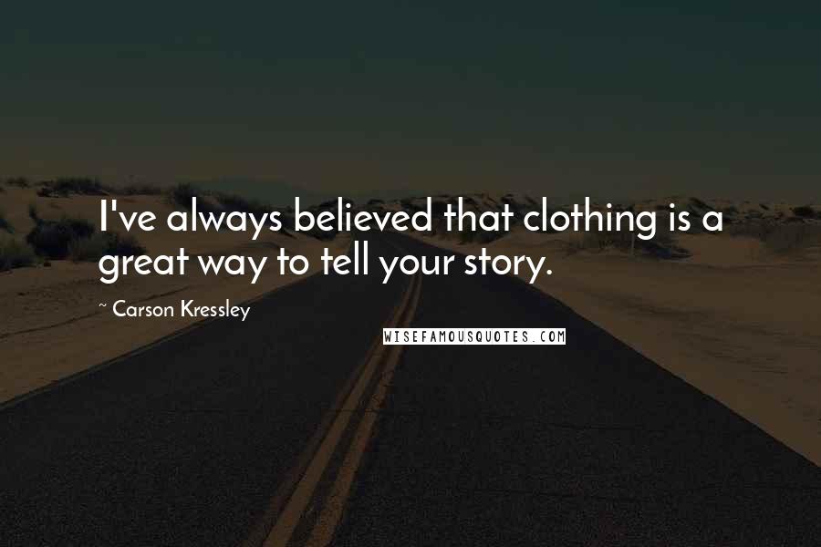 Carson Kressley Quotes: I've always believed that clothing is a great way to tell your story.