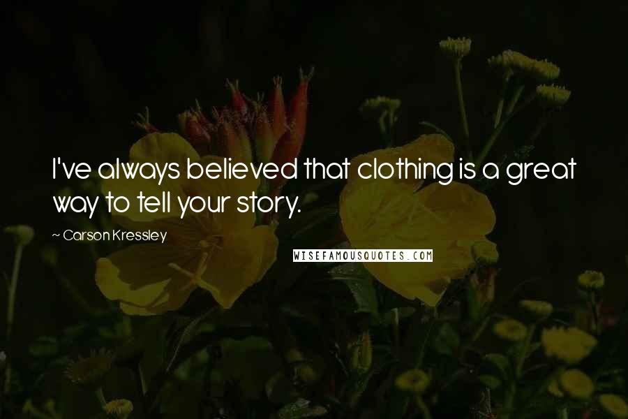 Carson Kressley Quotes: I've always believed that clothing is a great way to tell your story.