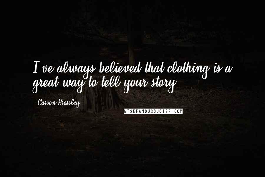 Carson Kressley Quotes: I've always believed that clothing is a great way to tell your story.