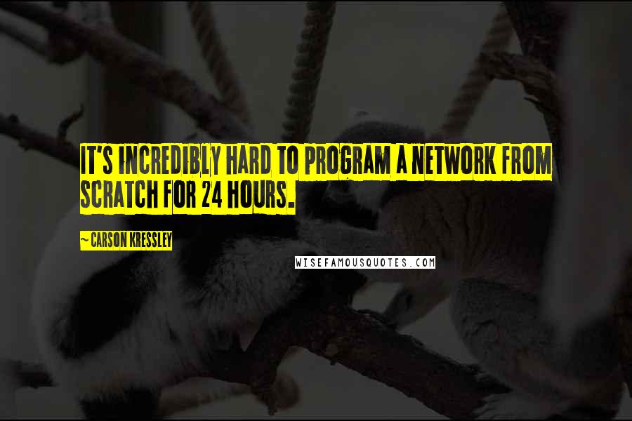 Carson Kressley Quotes: It's incredibly hard to program a network from scratch for 24 hours.