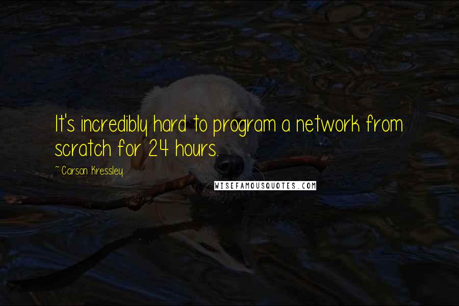 Carson Kressley Quotes: It's incredibly hard to program a network from scratch for 24 hours.
