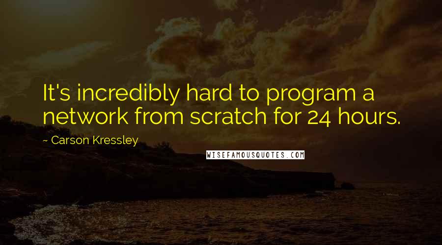 Carson Kressley Quotes: It's incredibly hard to program a network from scratch for 24 hours.