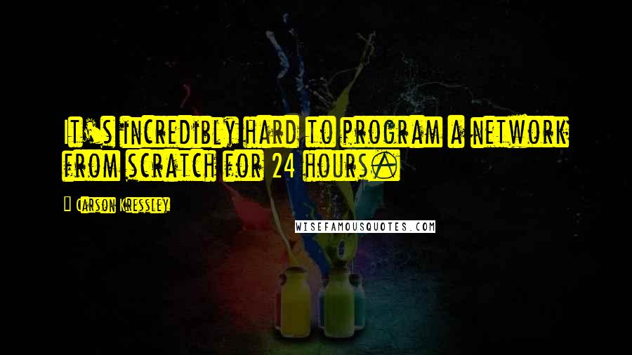 Carson Kressley Quotes: It's incredibly hard to program a network from scratch for 24 hours.