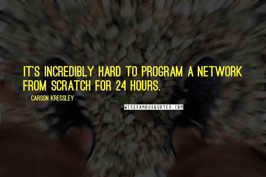 Carson Kressley Quotes: It's incredibly hard to program a network from scratch for 24 hours.