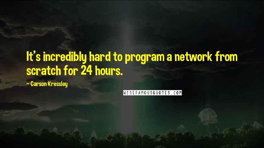 Carson Kressley Quotes: It's incredibly hard to program a network from scratch for 24 hours.