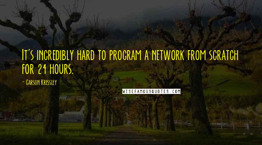 Carson Kressley Quotes: It's incredibly hard to program a network from scratch for 24 hours.