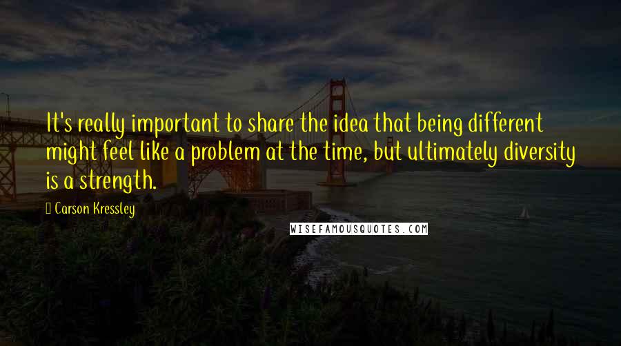 Carson Kressley Quotes: It's really important to share the idea that being different might feel like a problem at the time, but ultimately diversity is a strength.