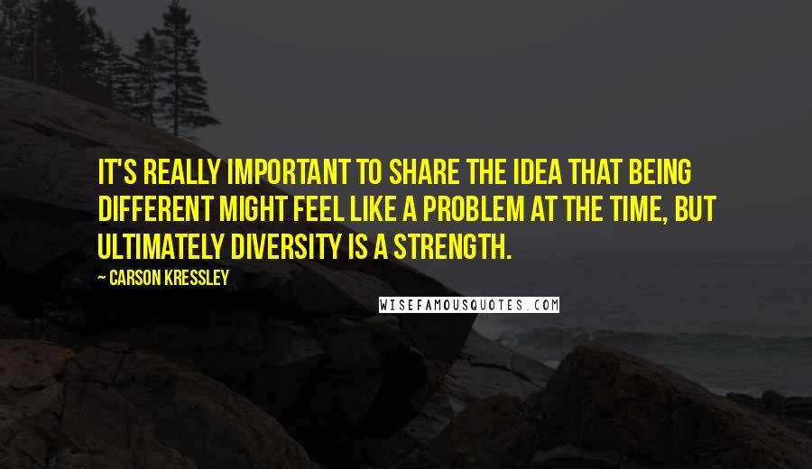 Carson Kressley Quotes: It's really important to share the idea that being different might feel like a problem at the time, but ultimately diversity is a strength.