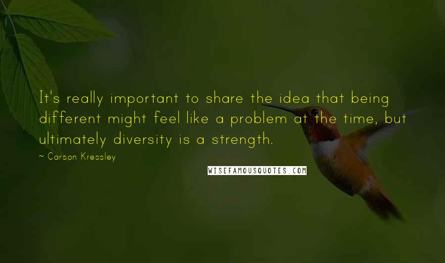 Carson Kressley Quotes: It's really important to share the idea that being different might feel like a problem at the time, but ultimately diversity is a strength.