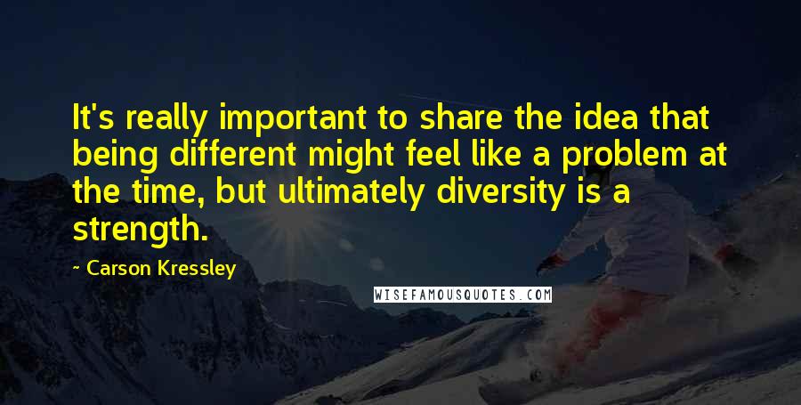 Carson Kressley Quotes: It's really important to share the idea that being different might feel like a problem at the time, but ultimately diversity is a strength.