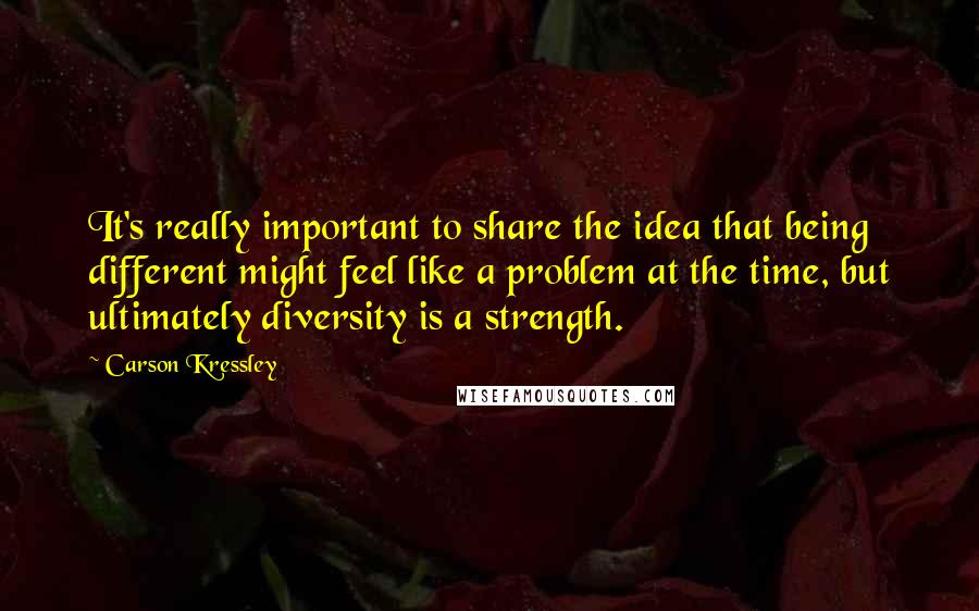 Carson Kressley Quotes: It's really important to share the idea that being different might feel like a problem at the time, but ultimately diversity is a strength.