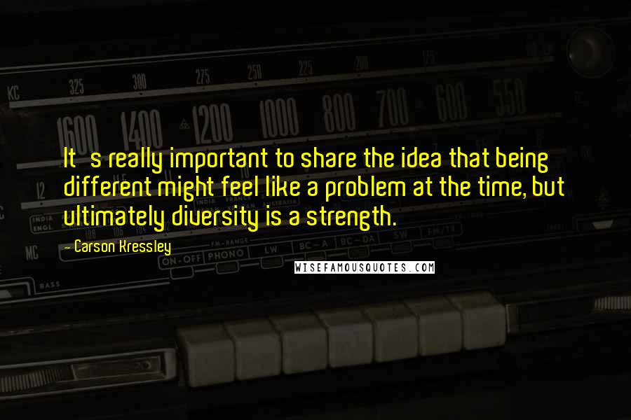 Carson Kressley Quotes: It's really important to share the idea that being different might feel like a problem at the time, but ultimately diversity is a strength.