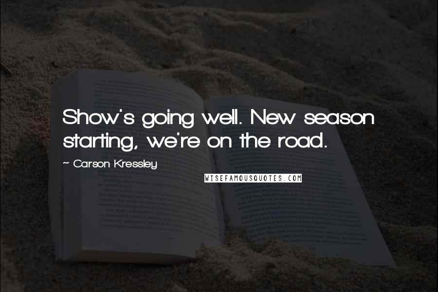 Carson Kressley Quotes: Show's going well. New season starting, we're on the road.