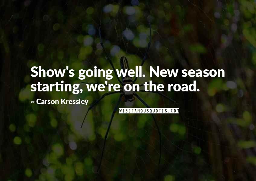 Carson Kressley Quotes: Show's going well. New season starting, we're on the road.