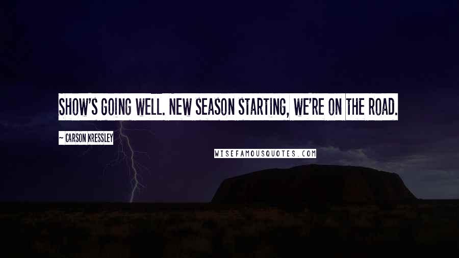 Carson Kressley Quotes: Show's going well. New season starting, we're on the road.
