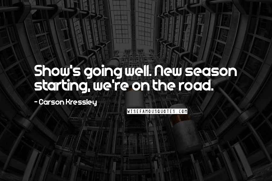 Carson Kressley Quotes: Show's going well. New season starting, we're on the road.