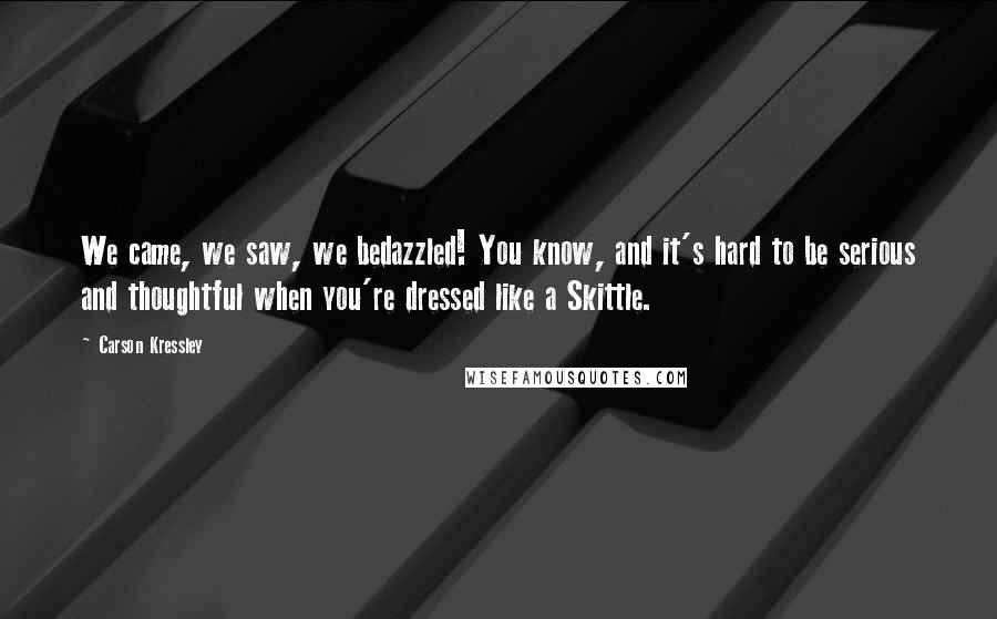 Carson Kressley Quotes: We came, we saw, we bedazzled! You know, and it's hard to be serious and thoughtful when you're dressed like a Skittle.