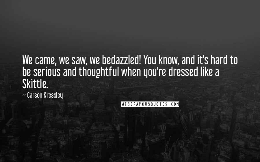 Carson Kressley Quotes: We came, we saw, we bedazzled! You know, and it's hard to be serious and thoughtful when you're dressed like a Skittle.