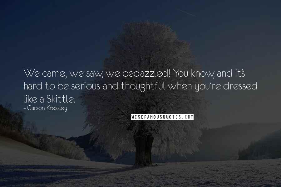 Carson Kressley Quotes: We came, we saw, we bedazzled! You know, and it's hard to be serious and thoughtful when you're dressed like a Skittle.