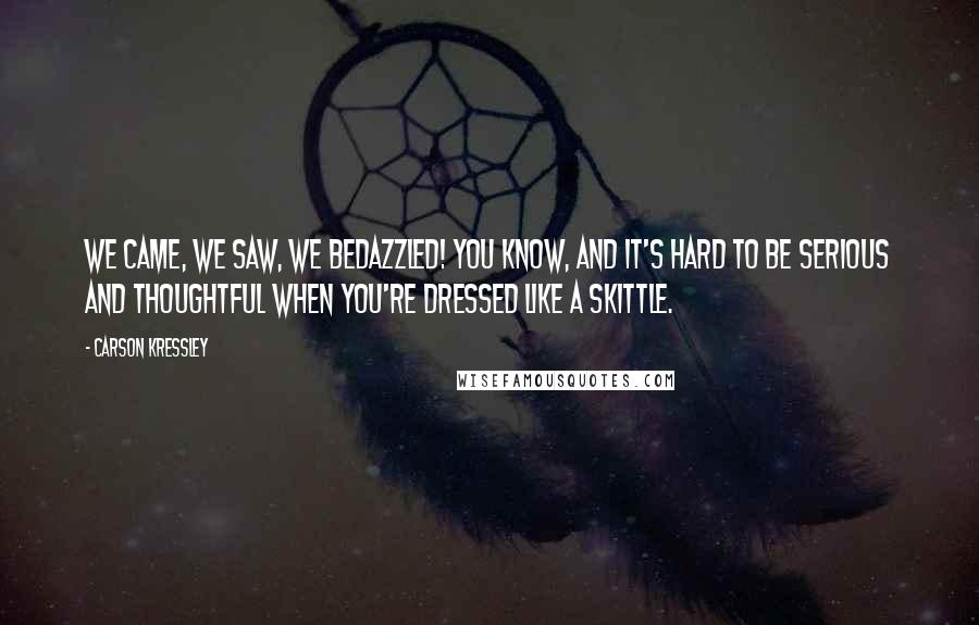 Carson Kressley Quotes: We came, we saw, we bedazzled! You know, and it's hard to be serious and thoughtful when you're dressed like a Skittle.