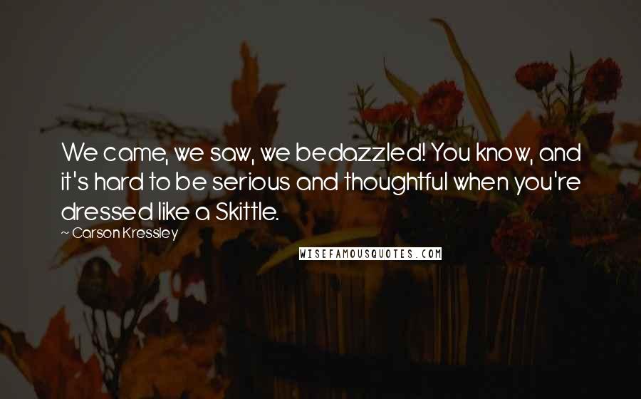 Carson Kressley Quotes: We came, we saw, we bedazzled! You know, and it's hard to be serious and thoughtful when you're dressed like a Skittle.