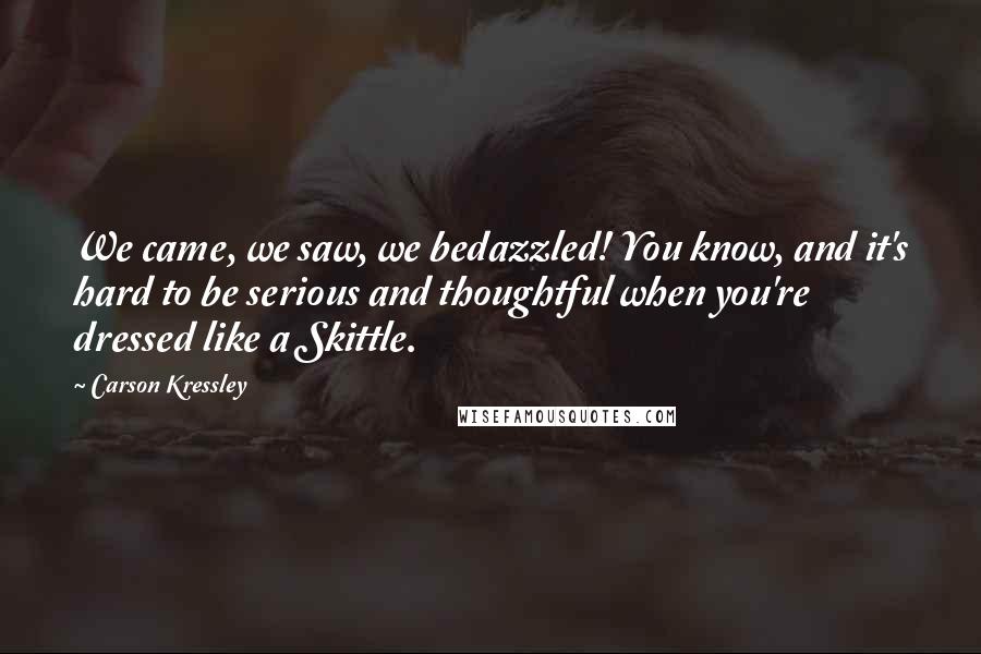 Carson Kressley Quotes: We came, we saw, we bedazzled! You know, and it's hard to be serious and thoughtful when you're dressed like a Skittle.