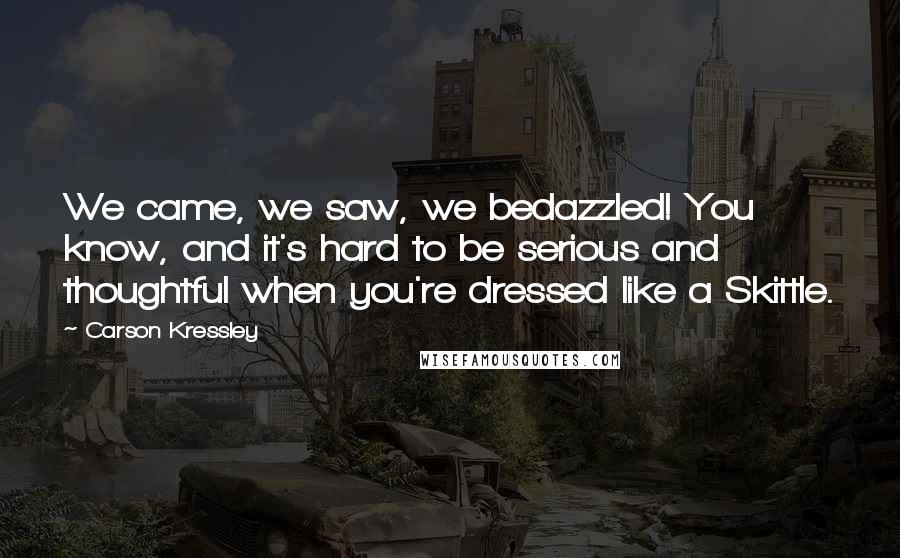 Carson Kressley Quotes: We came, we saw, we bedazzled! You know, and it's hard to be serious and thoughtful when you're dressed like a Skittle.