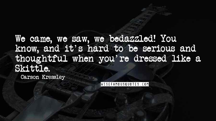 Carson Kressley Quotes: We came, we saw, we bedazzled! You know, and it's hard to be serious and thoughtful when you're dressed like a Skittle.