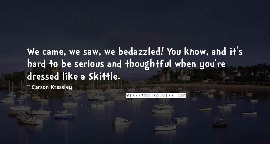 Carson Kressley Quotes: We came, we saw, we bedazzled! You know, and it's hard to be serious and thoughtful when you're dressed like a Skittle.