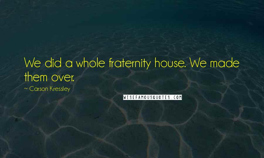 Carson Kressley Quotes: We did a whole fraternity house. We made them over.