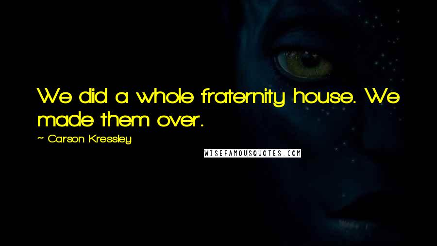 Carson Kressley Quotes: We did a whole fraternity house. We made them over.