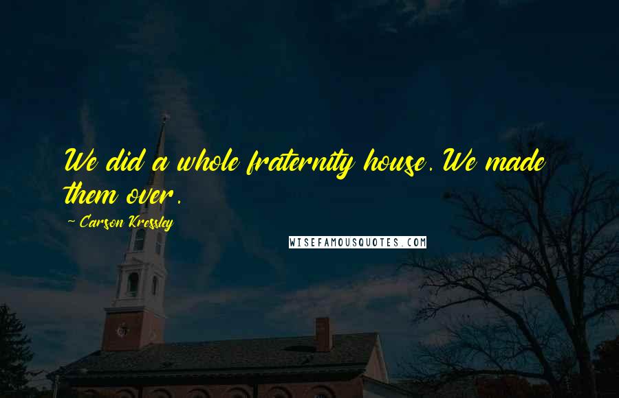 Carson Kressley Quotes: We did a whole fraternity house. We made them over.