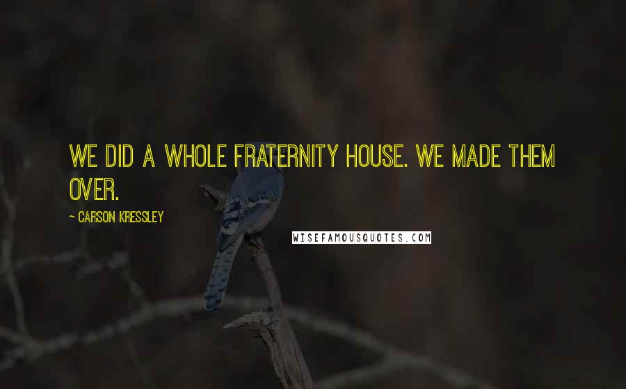 Carson Kressley Quotes: We did a whole fraternity house. We made them over.