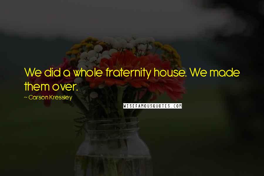 Carson Kressley Quotes: We did a whole fraternity house. We made them over.