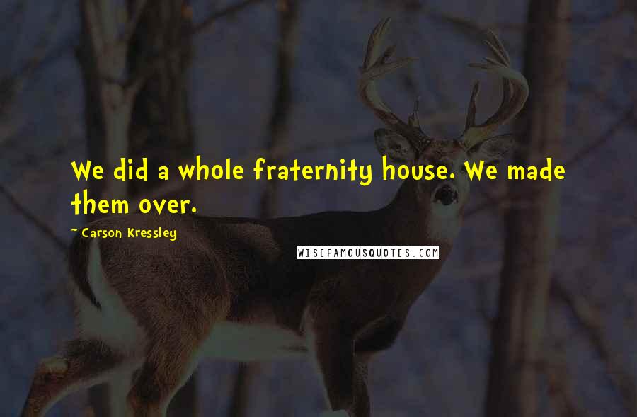 Carson Kressley Quotes: We did a whole fraternity house. We made them over.