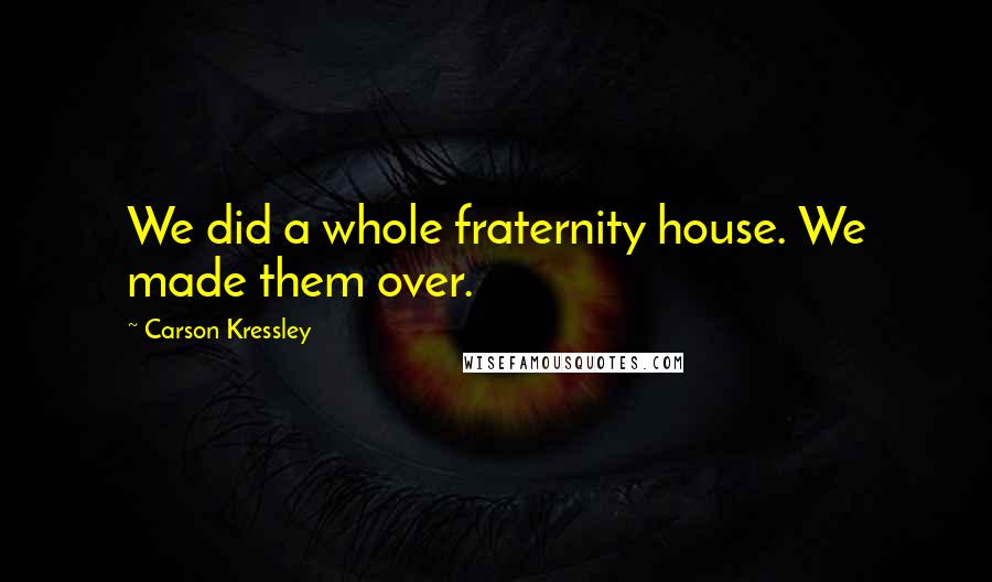 Carson Kressley Quotes: We did a whole fraternity house. We made them over.