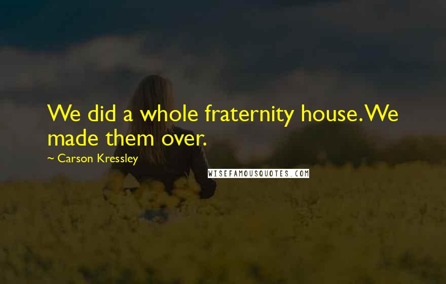 Carson Kressley Quotes: We did a whole fraternity house. We made them over.