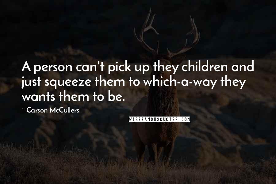 Carson McCullers Quotes: A person can't pick up they children and just squeeze them to which-a-way they wants them to be.