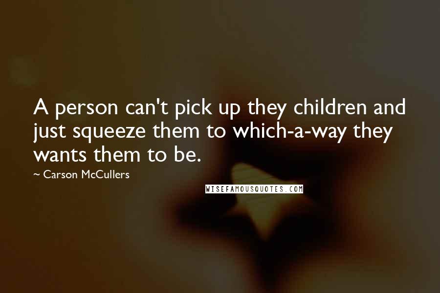 Carson McCullers Quotes: A person can't pick up they children and just squeeze them to which-a-way they wants them to be.