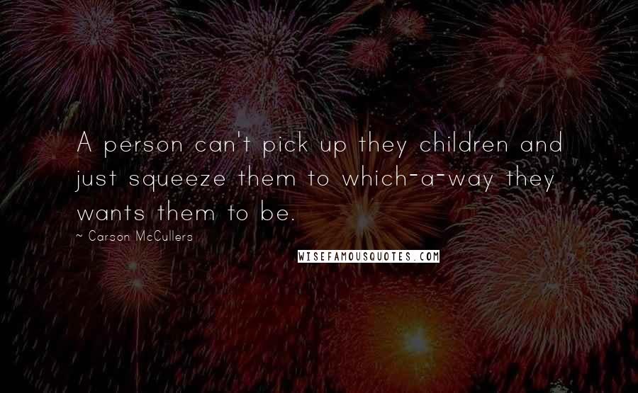 Carson McCullers Quotes: A person can't pick up they children and just squeeze them to which-a-way they wants them to be.