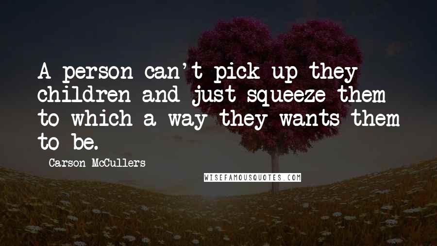 Carson McCullers Quotes: A person can't pick up they children and just squeeze them to which-a-way they wants them to be.