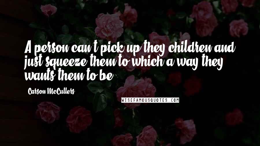 Carson McCullers Quotes: A person can't pick up they children and just squeeze them to which-a-way they wants them to be.