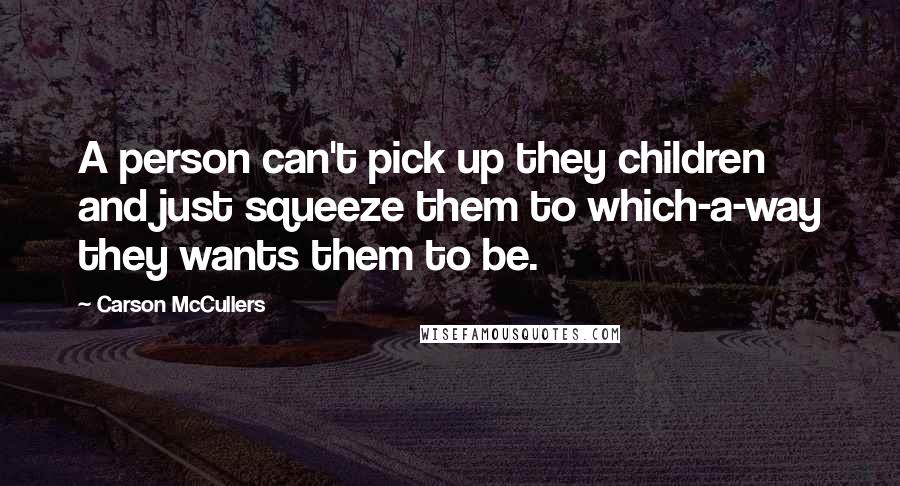 Carson McCullers Quotes: A person can't pick up they children and just squeeze them to which-a-way they wants them to be.