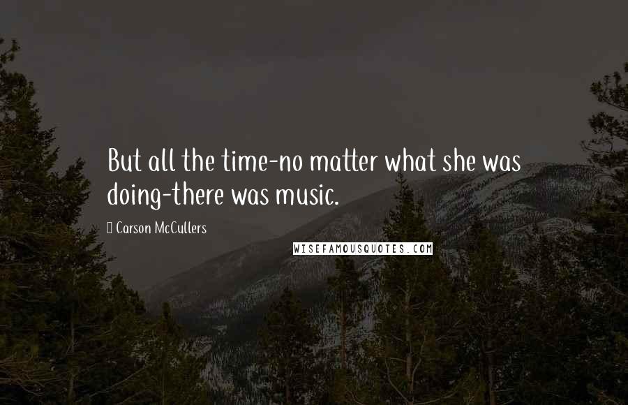 Carson McCullers Quotes: But all the time-no matter what she was doing-there was music.