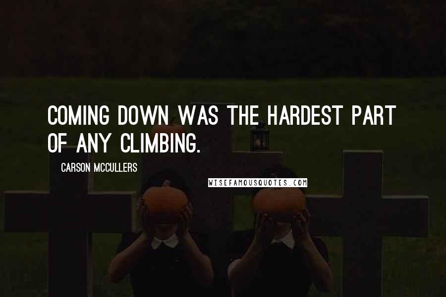 Carson McCullers Quotes: Coming down was the hardest part of any climbing.