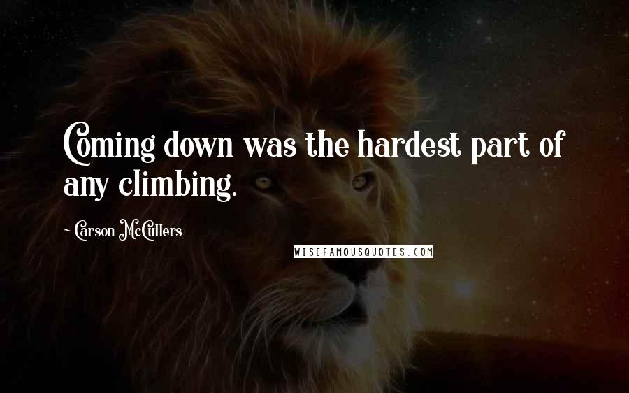 Carson McCullers Quotes: Coming down was the hardest part of any climbing.