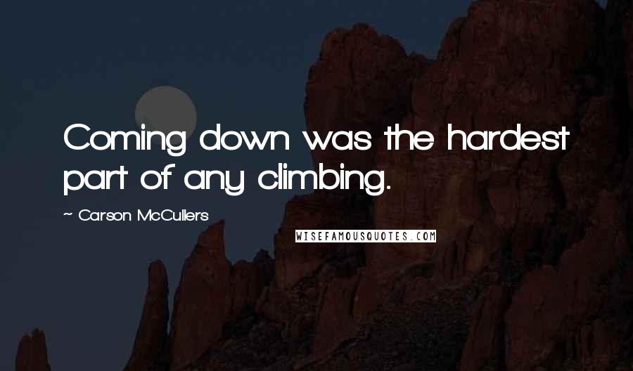 Carson McCullers Quotes: Coming down was the hardest part of any climbing.