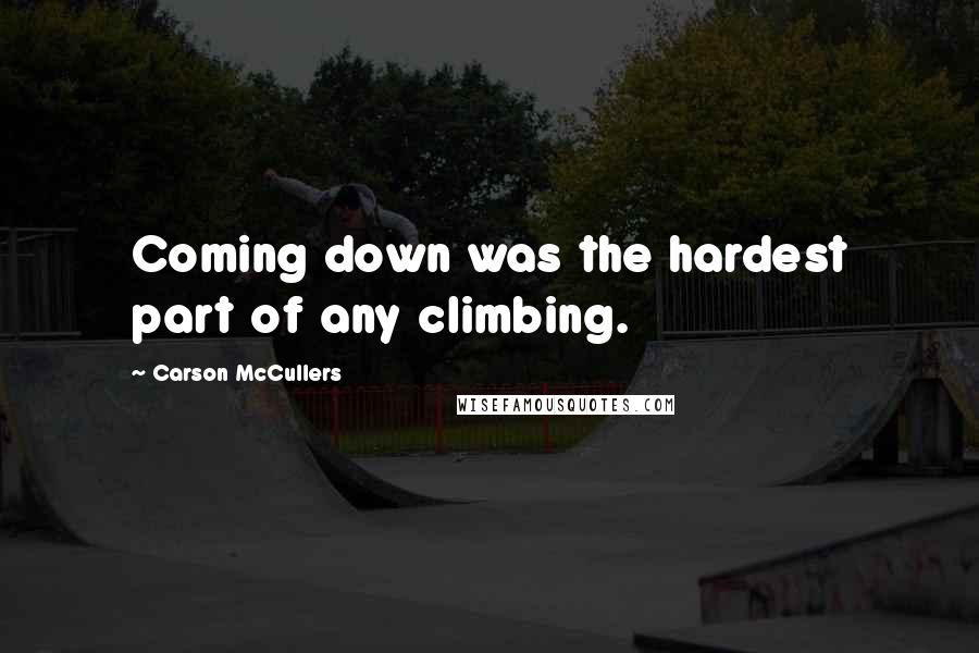 Carson McCullers Quotes: Coming down was the hardest part of any climbing.